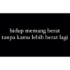 hidup memang berat tanpa kamu lebih berat lagi