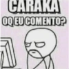 CARAKA
OQEU COMENTO?