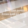 bercuma punya cowo kalo ga enak”