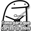 Toma para que
cortes tu show