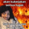 akan kukerjakan semua tugas tapi nanti aja pas h-1 deadline