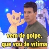 vem de golpe,
que vou de vítima