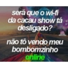 será que o wi-fi
da cacau show tá
desligado?
exter
indiretas
distorcidas
não tô vendo meu
bombomzinho
online