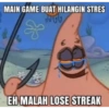 MAIN GAME BUAT HILANGIN STRES
Fitt
S
EH MALAH LOSE STREAK