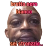 brutto nero
bianco
sei stronzzio..
