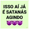 ISSO AÍ JÁ
É SATANÁS
AGINDO