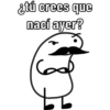 ¿tú crees que
nací ayer?