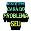 ISSO TEM
CARA DE
PROBLEMA
SEU
