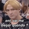 ent, vai me
beijar quando ?
