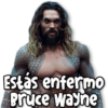 Estás enfermo
Bruce Wayne