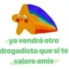 ya vendrá otro
drogadicto que si te
valore amix