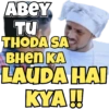 ABEY
TU
THODA SA
BHEN KA
LAUDA HAI
KYA!!