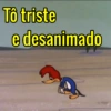 Tô triste
e desanimado