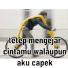 tetep mengejar cintamu walaupun aku capek