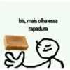 bls, mais olha essa rapadura