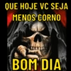 QUE HOJE VC SEJA MENOS CORNO BOM DIA