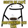 GOSTO DE CAFÉ
MAS PREFIRO SEU
CHA