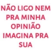 NÃO LIGO NEM
PRA MINHA
OPINIÃO
IMAGINA PRA
SUA