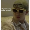 why don't u say
that to my face