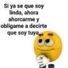 Si ya se que soy
linda, ahora
ahorcarme y
obligame a decirte
que soy tuya,