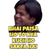 BHAI PAISA
HO TO KYA
KUCH HO
SAKTA HAI