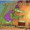 SE NÃO FOR NO AMOR
VAI SER NO TAMBOR