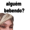 alguém
bebendo?