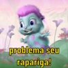 problema seu
rapariga!