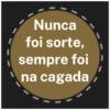 Nunca
foi sorte,
sempre foi
na cagada
