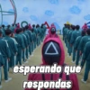 esperando que respondas