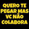 QUERO TE
PEGAR MAS
VC NÃO
COLABORA