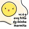 vc é o ovo frito da minha marmita
