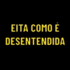 EITA COMO É
DESENTENDIDA