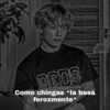 GROS
Como chingas *la besa
ferozmente*
BUY