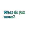 What do you
mean?