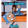 Felipe
Eu vou morrer.
De rir.