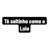 To soltinho como o
Lula