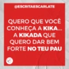 @ESCRITAESCARLATE
QUERO QUE VOCÊ
CONHEÇA A KIKA...
A KIKADA QUE
QUERO DAR BEM
FORTE NO TEU PAU