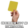 UN BERRINCHE MAS Y NO
TE INVITO POLLO.