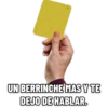 UN BERRINCHE MAS Y TE
DEJO DE HABLAR.