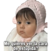 Me quieres ver la cara
de estupida?