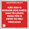@ESCRITAESCARLATE
NÃO SOU O
SENHOR DOS ANÉIS.
MAS TÔ LOUCO
PARA PÔR O
DEDO NO SEU
PRECIOSO