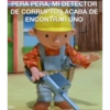 PERA PERA, MI DETECTOR
DE CORRUPTOS ACÁBA DE
ENCONTRAR UNO
atic