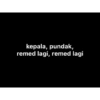 kepala, pundak,
remed lagi, remed lagi