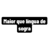 Maior que língua de
sogra