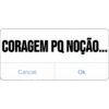 CORAGEM PQ NOÇÃO...
Cancel
Ok