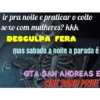 ir pra noite e praticar o coito
sexo com mulheres? kkk
DESCULPA FERA
mas sabado a noite a parada é
GTA SAN ANDREAS E
CINE BAND PRIVE