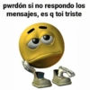 pwrdón si no respondo los
mensajes, es q toi triste
@nomsientobien