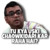 TU KYA USKI
CHAOWKIDARI KAR
RAHA HAI?