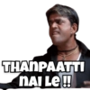 THANPAATTI
NAI LE!!